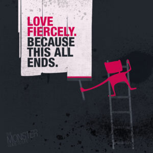 Love fiercely because this all ends