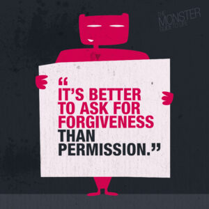 It's better to ask for forgiveness than permission