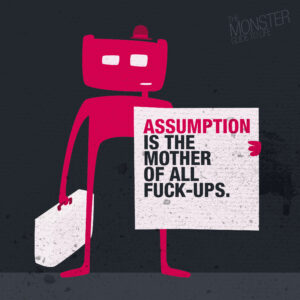 Assumption is the mother of all fuck-ups