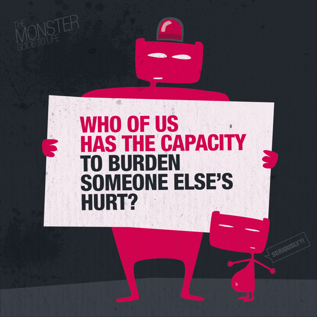 Who of us has the capacity to burden someone else's hurt?